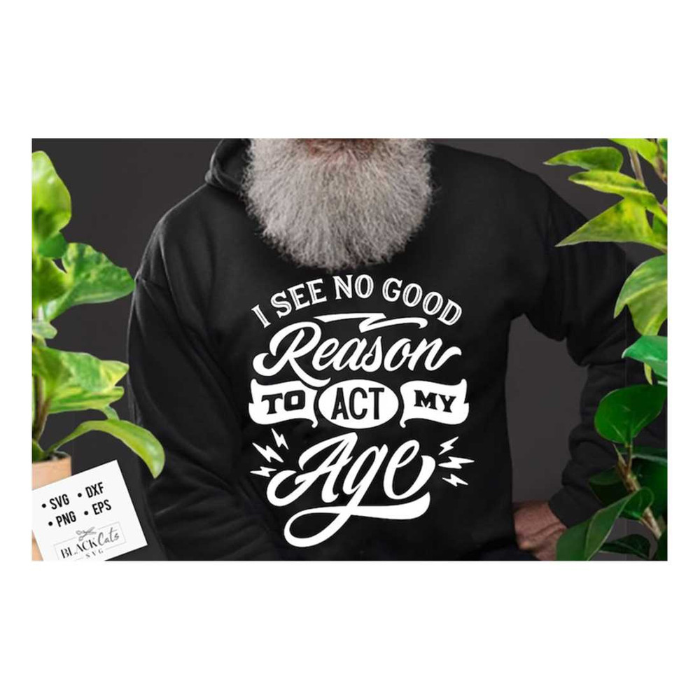 MR-1610202317431-i-see-no-good-reason-to-act-my-age-svg-birthday-vintage-svg-image-1.jpg