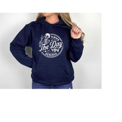 have the day you deserve sweatshirt ,kindness gift, motivational skeleton hoodie, inspirational clothes, positive shirt,