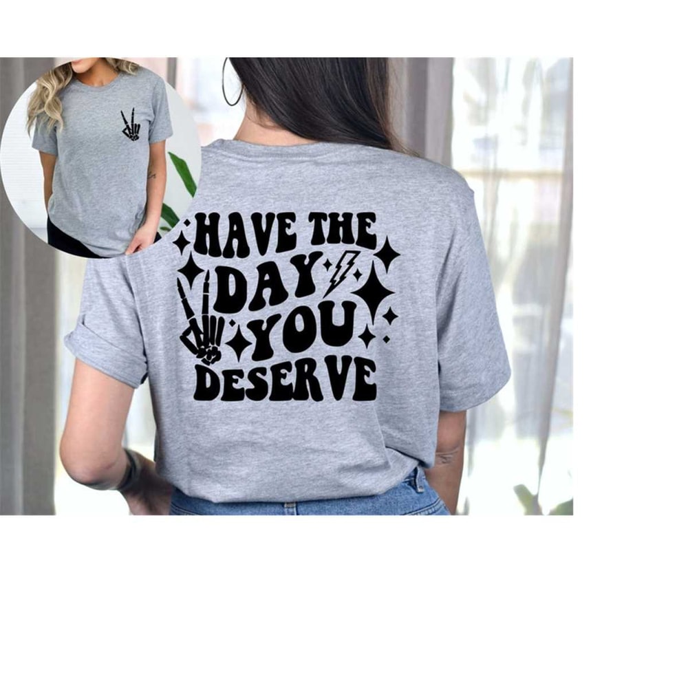 MR-17102023102452-have-the-day-you-deserve-shirt-image-1.jpg