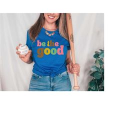 be the good shirt, cute shirt, inspiration shirt, be good human shirt, be good human gift, be kind shirt, be kind gift,