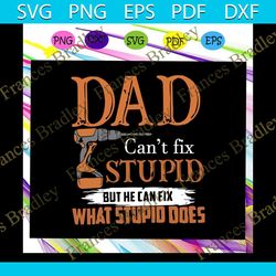 dad cant fix stupid but he can fix what stupid does svg, fathers day svg, dad svg, gift for dad svg, gift for papa svg,