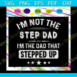 im not the step dad im the dad that stepped up gift for men, fathers day svg, father svg, fathers day gift, gift for pap