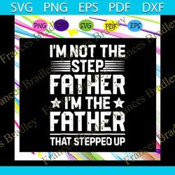 im not the step dad im the dad that stepped up svg, fathers day svg, father svg, fathers day gift, gift for papa, father