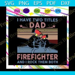 i have two titles dad firefighter and i rock them both svg, fathers day svg, dad gift, firefighter svg, firefighter gift