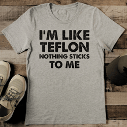 i'm like teflon nothing sticks to me tee