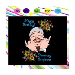 happy birthday svg, youre my sunflower svg, post malone svg, birthday svg, birthday gift, hip hop art, gift for her, him