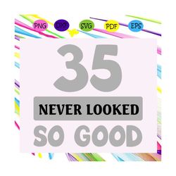 35 never looked so good svg, 35 svg, 35 years old svg, 35th birthday svg, birthday for silhouette, files for cricut, svg