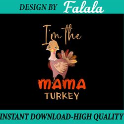 i'm the mama turkey png, turkey matching family png, thanksgiving day png, funny thanksgiving png, turkey day png sublim
