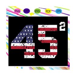45 squared trump 2020 second term usa svg, flag svg, trump, 45 svg, star spangled svg, for silhouette, files for cricut,