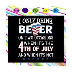 i only drink beer on two occasions when it's the 4th of july,american svg, 4th of july svg, fourth of july svg, patrioti
