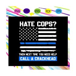 hate cops then next time you need help call a crackhead svg, funny cop saying, thin blue line american flag svg, america