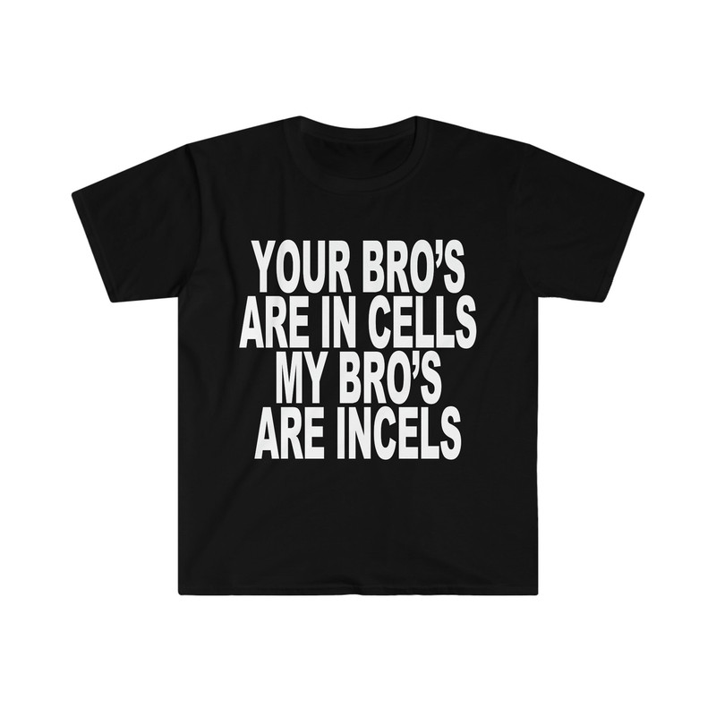 Your Bros Are In Cells My Bros Are Incels T-Shirt.jpg