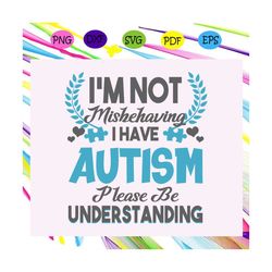 i'm not mishehaving i have autism please be understanding, autism svg, autism shirt, autism kid, autism awareness svg, a