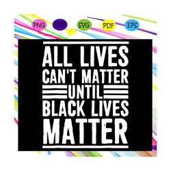 all lives cant matter until black lives matter svg, human rights, black woman svg, black power svg, black month, black p