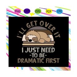 ill get over it i just need to be dramatic first svg, lazy sloth svg, lazy chill out day, cute sloth svg, sloth lover sv