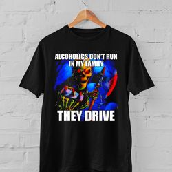 alcoholics don't run in my family they drive t-shirt, hard skeleton shirt, funny meme t-shirt