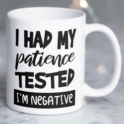 funny sarcastic mug, i had my patience tested, im negative