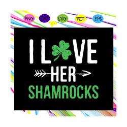 i love her shamrock,shamrock svg,st patrick's day svg, st patrick's day gift, st patrick's day shirt, patricks day gifts