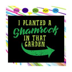 i planted a shamrock in that garden, st patricks day,shamrock 4 leaf trendy, st patrick's day svg, st patrick's day gift