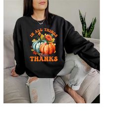 in all things give thanks sweatshirt, thanksgiving shirt, christian shirt, bible verse, give thanks sweatshirts, thankfu