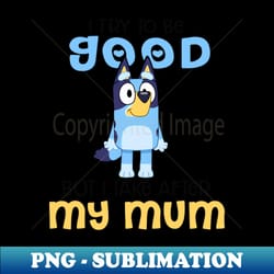 i try to be good but i take after my dad bluey heelert - professional sublimation digital download - fashionable and fearless