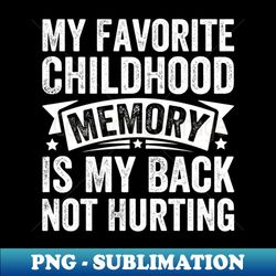 My Favorite Childhood Memory Is My Back Not Hurting Classic19 - Special Edition Sublimation PNG File - Perfect for Sublimation Mastery
