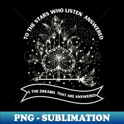 to the stars who listen and the dreams that are answered - High-Resolution PNG Sublimation File - Unleash Your Creativity