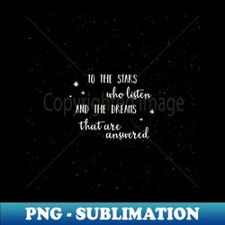 To the stars who listen and the dreams that are answered - 2 without galaxy - PNG Transparent Sublimation Design - Defying the Norms
