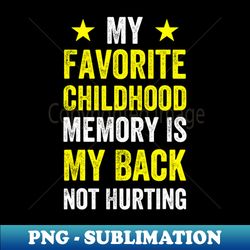 My Favorite Childhood Memory Is My Back Not Hurting Classic 18 - Aesthetic Sublimation Digital File - Perfect for Sublimation Art