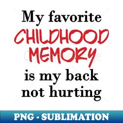 My Favorite Childhood Memory Is My Back Not Hurting - High-Resolution PNG Sublimation File - Revolutionize Your Designs