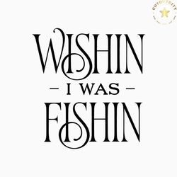 wishing i was fishing svg, lake life svg, ice fishing and hunting dad svg, fishing svg for cricut