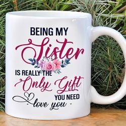 being my sister is really the only gift you need mug, sister gift mug, gift for sis, bestie coffee mug, gift for her, br