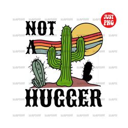 not a hugger png, not a hugger sublimation, cactus dessert, retro sublimations, clipart, instant digital download
