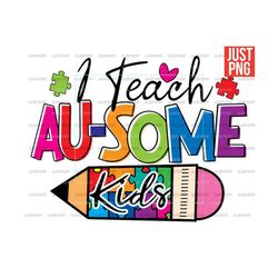 i teach au-some kids png, autism awareness png, teacher autism file designs for sublimation or print, digital download