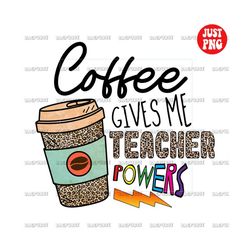 coffee gives me teacher powers, teacher powers png, teacher file designs for sublimation or print, teaching designs back
