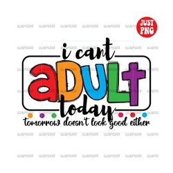 i can't adult today png, i can't adult today sublimation, funny saying, sarcastic, clipart, instant digital download