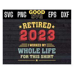 retired 2023 i worked my whole life for this shirt svg png dxf eps cricut file, funny 2023 retirment svg