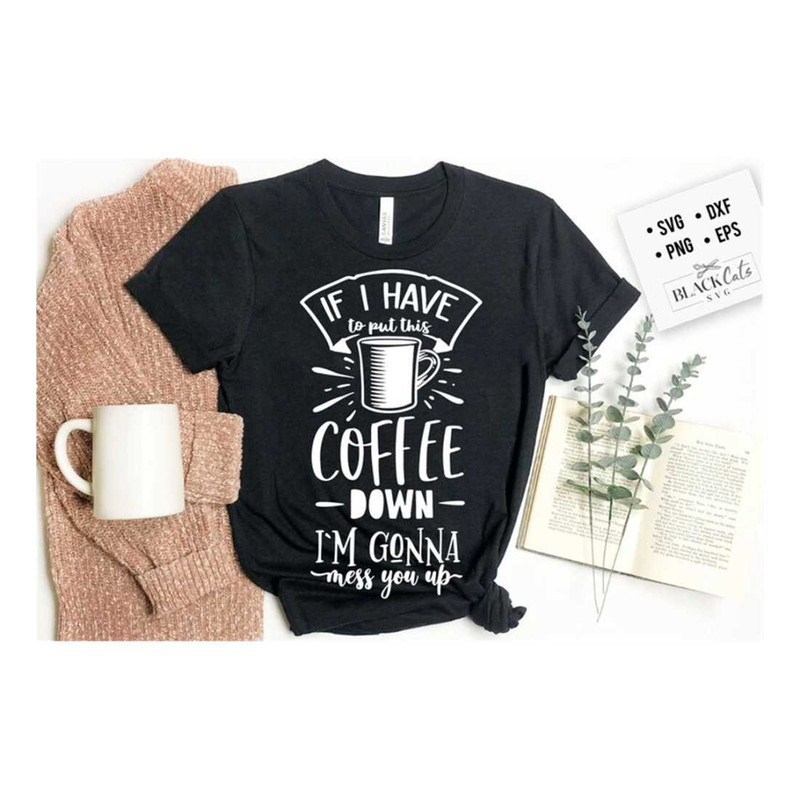 MR-1910202391757-if-i-have-to-put-this-coffee-down-svg-coffee-svg-coffee-image-1.jpg