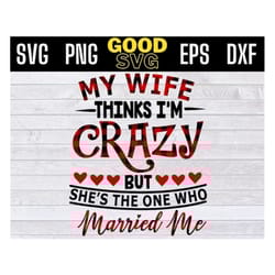my wife thinks im crazy but she's the one who married me svg png eps dxf , christmas husband wife svg