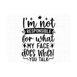 i'm not responsible for what my face does when you talk svg, sarcasm svg, sarcastic svg, funny svg, sarcastic sayings sv