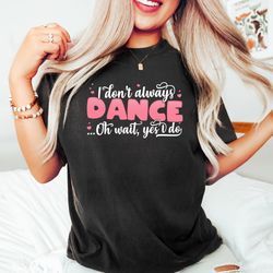 funny shirt, i don't always dance oh wait yes i do, music lover gift, dancing shirt, karaoke shirt, gift for dancer