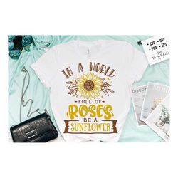 in a world full of roses be a sunflower svg, sunflower svg, sunflower quotes svg, sunshine svg, funny sunflower quotes s