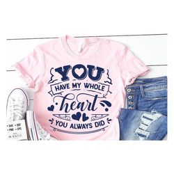 you have my whole heart svg, valentine's day svg, valentine shirt svg, love svg
