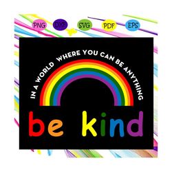 in a world where you can be anything be kind, rainbow svg, gay pride svg, lgbt svg, lesbian, funny gay svg, gift for gay