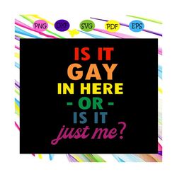 is it gay in here or is it just me, lgbt svg, rainbow svg,gay pride svg,girl gift, gift for girl,gay gift, gift for girl
