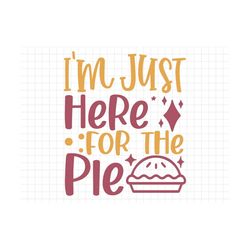 i'm just here for the pie svg, thanksgiving svg, fall svg, fall png, autumn svg, thanksgiving saying png, thanksgiving p