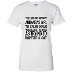 telling an angry arkansas girl to calm down works about as well as trying to baptize a cat &8211 gildan women shirt