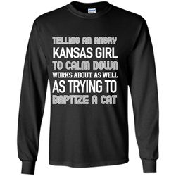 telling an angry kansas girl to calm down works about as well as trying to baptize a cat &8211 gildan long sleeve shirt