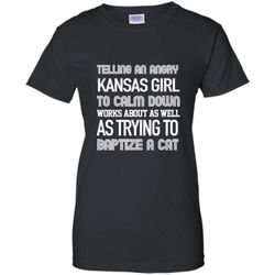 telling an angry kansas girl to calm down works about as well as trying to baptize a cat &8211 gildan women shirt