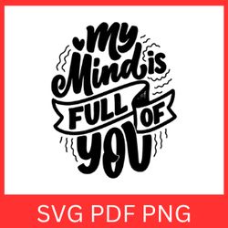 my mind is full of you svg, love quotes svg, love svg, is full of you svg,  inspirational svg, inspirational quote svg